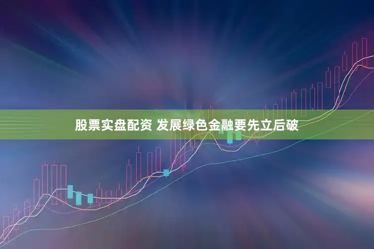 股票实盘配资 发展绿色金融要先立后破