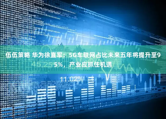 伍伍策略 华为徐直军：5G车联网占比未来五年将提升至95%，产业应抓住机遇