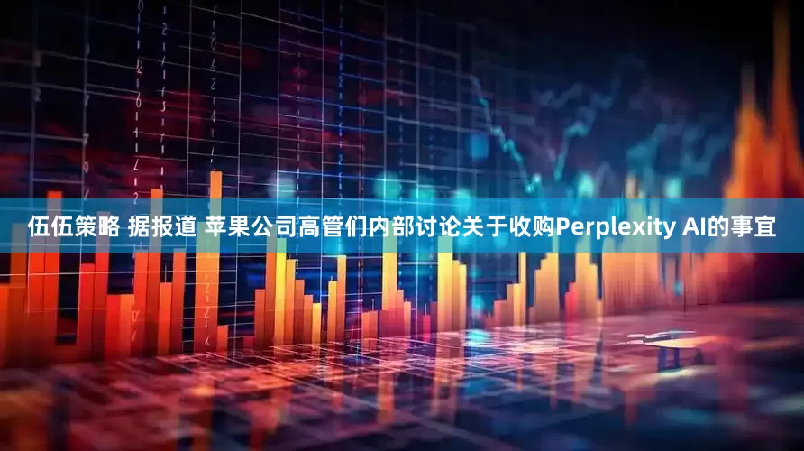 伍伍策略 据报道 苹果公司高管们内部讨论关于收购Perplexity AI的事宜