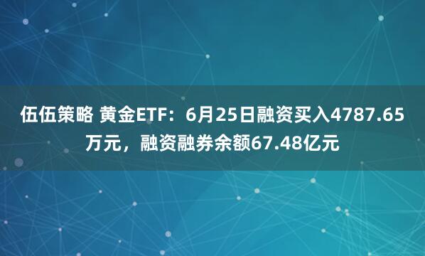 伍伍策略 黄金ETF：6月25日融资买入4787.65万元，融资融券余额67.48亿元
