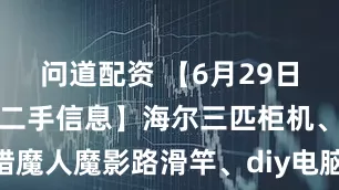 问道配资 【6月29日凤冈信息网二手信息】海尔三匹柜机、沙发、猎魔人魔影路滑竿、diy电脑、五菱神车、东风580等_物品_来源_个人