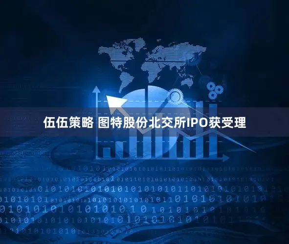 伍伍策略 图特股份北交所IPO获受理