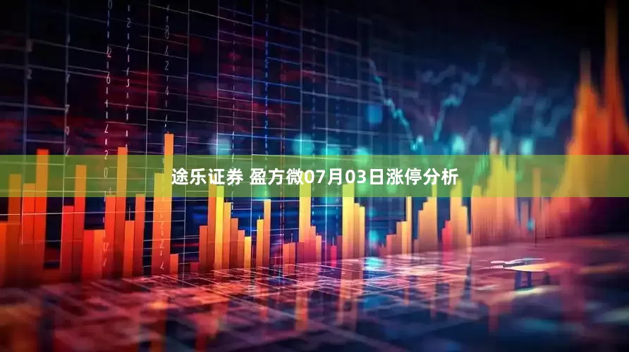 途乐证券 盈方微07月03日涨停分析