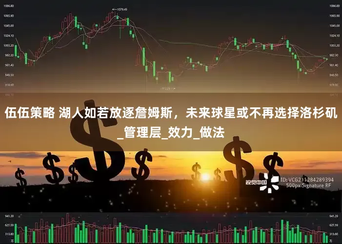 伍伍策略 湖人如若放逐詹姆斯，未来球星或不再选择洛杉矶_管理层_效力_做法