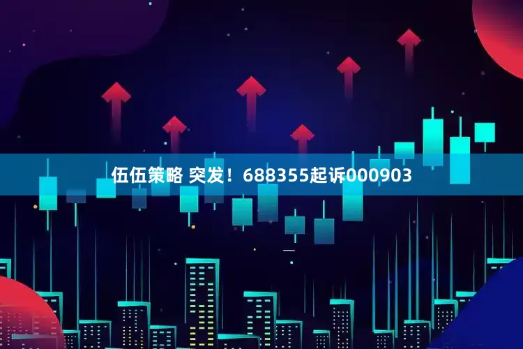 伍伍策略 突发！688355起诉000903