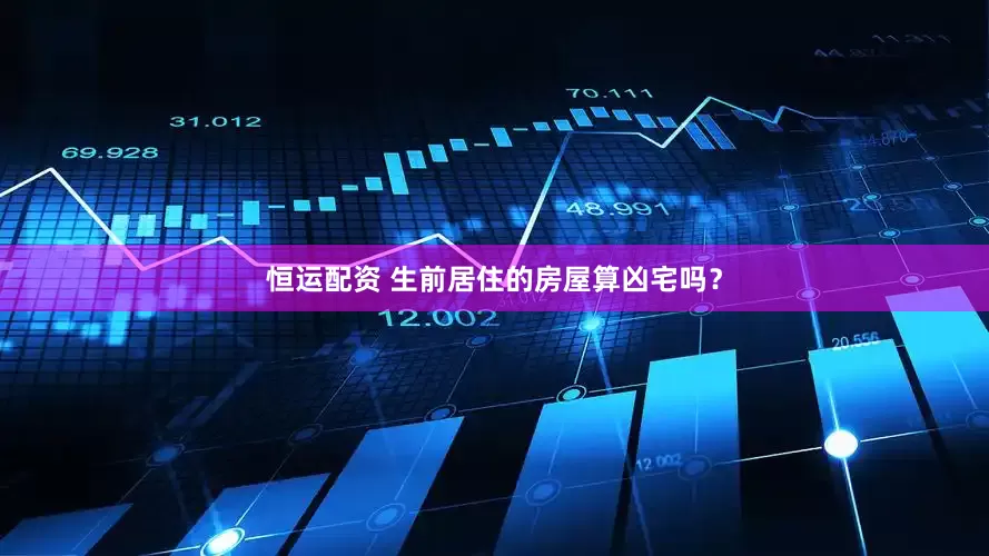 恒运配资 生前居住的房屋算凶宅吗？
