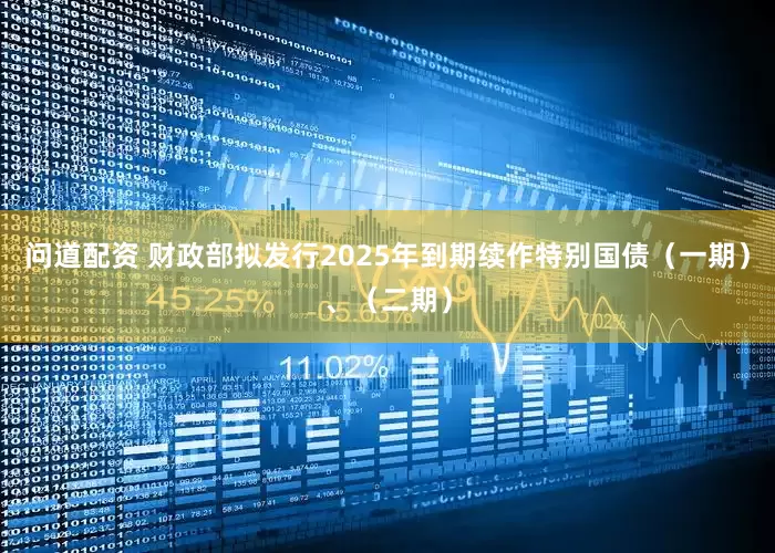问道配资 财政部拟发行2025年到期续作特别国债（一期）、（二期）