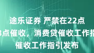 途乐证券 严禁在22点至次日8点催收，消费贷催收工作指引发布